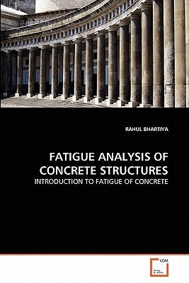 Fatigue Analysis of Concrete Structures by Bhartiya, Rahul