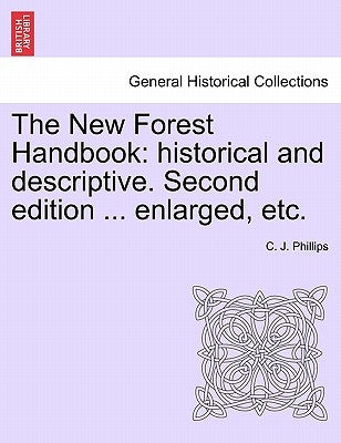 The New Forest Handbook: Historical and Descriptive. Second Edition ... Enlarged, Etc. by Phillips, C. J.
