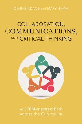 Collaboration, Communications, and Critical Thinking: A Stem-Inspired Path Across the Curriculum by Adams, Dennis