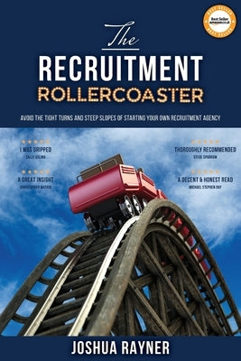 The Recruitment Rollercoaster: Avoid the tight turns and steep slopes of starting your own agency by Rayner, Joshua