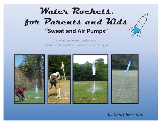 Water Rockets, for Parents and Kids: Sweat and Air Pumps by Rossman, Court E.