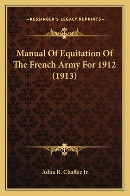 Manual of Equitation of the French Army for 1912 (1913) by Chaffee, Adna Romanza, Jr.