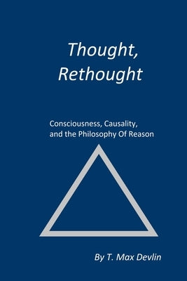 Thought, Rethought: Consciousness, Causality, and the Philosophy Of Reason by Devlin, T. Max