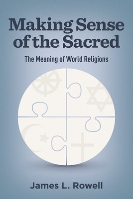 Making Sense of the Sacred: The Meaning of World Religions by Rowell, James L.