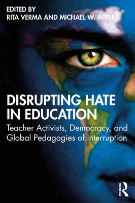 Disrupting Hate in Education: Teacher Activists, Democracy, and Global Pedagogies of Interruption by Verma, Rita