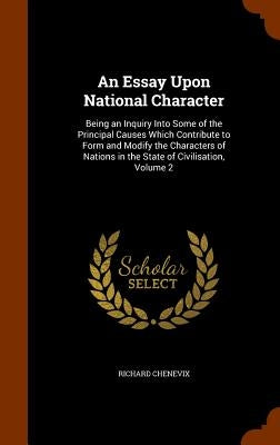 An Essay Upon National Character: Being an Inquiry Into Some of the Principal Causes Which Contribute to Form and Modify the Characters of Nations in by Chenevix, Richard
