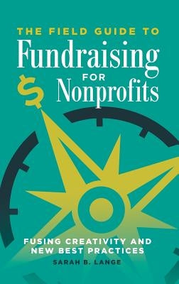 The Field Guide to Fundraising for Nonprofits: Fusing Creativity and New Best Practices by Lange, Sarah