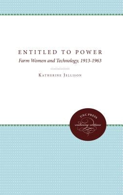Entitled to Power: Farm Women and Technology, 1913-1963 by Jellison, Katherine