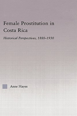 Female Prostitution in Costa Rica: Historical Perspectives, 1880-1930 by Hayes, Anne
