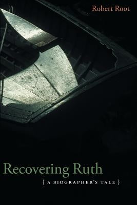 Recovering Ruth: A Biographer's Tale by Root, Robert
