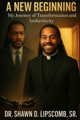 A New Beginning: My Journey of Transformation And Authenticity by Lipscomb, Shawn D., Sr.