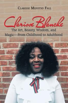 Clarisse Blanche: The Art, Beauty, Wisdom, and Magic-From Childhood to Adulthood by Fall, Clarisse Mefotso
