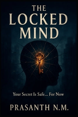 The Locked Mind: Your Secret Is Safe... For Now by N. M., Prasanth