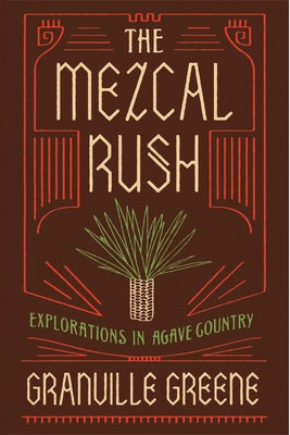 The Mezcal Rush: Explorations in Agave Country by Greene, Granville