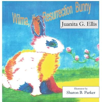Wilma, the Resurrection Bunny by Ellis, Juanite G.