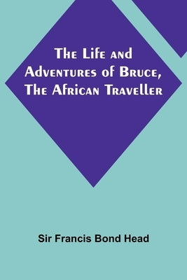 The Life and Adventures of Bruce, the African Traveller by Francis Bond Head