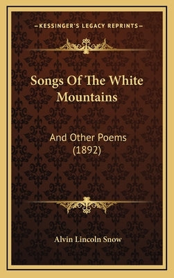 Songs Of The White Mountains: And Other Poems (1892) by Snow, Alvin Lincoln