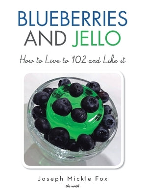 Blueberries and Jello: How to Live to 102 and Like it by Fox, Joseph Mickle