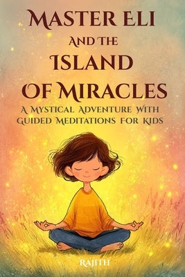 Master Eli and the Island of Miracles: A Mystical Adventure with Guided Meditations for Kids Gratitude, Mindfulness, Loving Kindness, Breathing, & Vis by Thiyambarawatta, Rajith