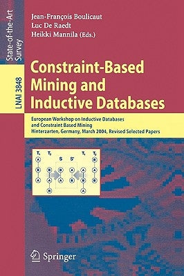 Constraint-Based Mining and Inductive Databases: European Workshop on Inductive Databases and Constraint Based Mining, Hinterzarten, Germany, March 11 by Boulicaut, Jean-Francois