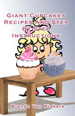 Giant Cupcakes: Recipes And Step By Step Instructions by Niekerk, Brenda Van