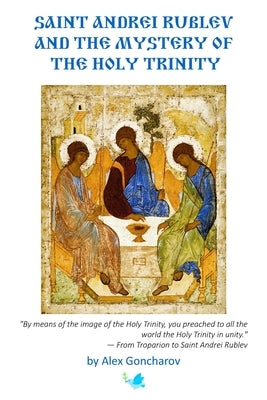 Saint Andrei Rublev and the Mystery of the Holy Trinity by Goncharov, Alex