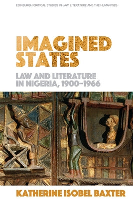 Imagined States: Law and Literature in Nigeria 1900-1966 by Baxter, Katherine Isobel