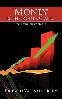 Money Is The Root Of All...: Skip The Debt Habit by Reily, Richard Valentine