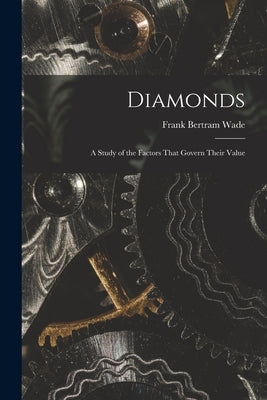 Diamonds: A Study of the Factors That Govern Their Value by Wade, Frank Bertram