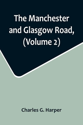 The Manchester and Glasgow Road, (Volume 2); This Way to Gretna Green by G. Harper, Charles