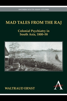Mad Tales from the Raj: Colonial Psychiatry in South Asia, 1800-58 by Ernst, Waltraud