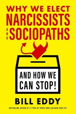 Why We Elect Narcissists and Sociopaths--And How We Can Stop by Eddy, Bill