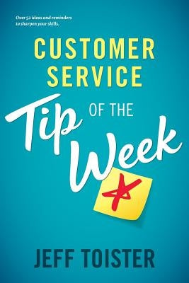 Customer Service Tip of the Week: Over 52 ideas and reminders to sharpen your skills by Toister, Jeff
