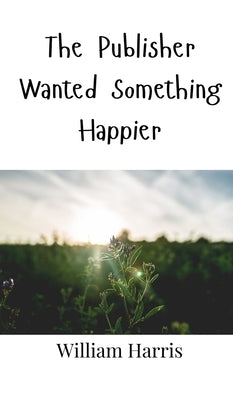 The Publisher Wanted Something Happier by Harris, William