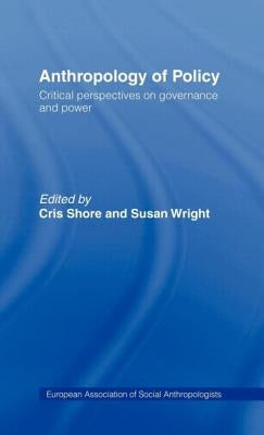 Anthropology of Policy: Perspectives on Governance and Power by Shore, Cris