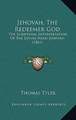 Jehovah, The Redeemer God: The Scriptural Interpretation Of The Divine Name Jehovah (1861) by Tyler, Thomas