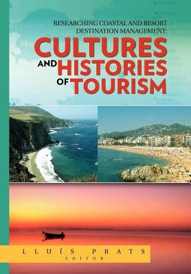 Researching Coastal and Resort Destination Management: Cultures and Histories of Tourism by Prats, Lluis