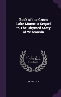 Book of the Green Lake Manse; a Sequel to The Rhymed Story of Wisconsin by Davidson, J. N.