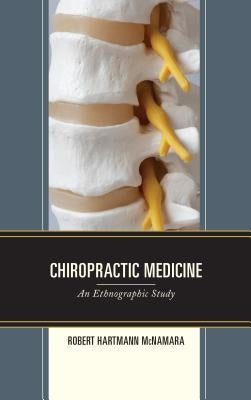 Chiropractic Medicine: An Ethnographic Study by McNamara, Robert Hartmann