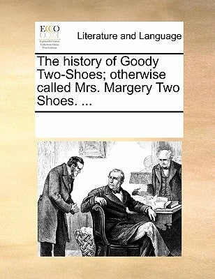 The History of Goody Two-Shoes; Otherwise Called Mrs. Margery Two Shoes. ... by Multiple Contributors