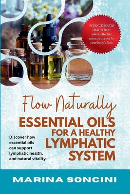Flow Naturally: Essential Oils for a Healthy Lymphatic System: Aromatherapy for Lymphedema, Fluid Retention & Chronic Inflammation Support by Soncini, Marina