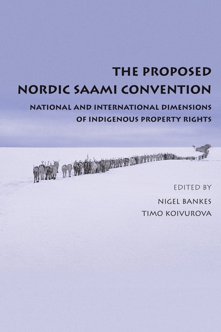 Proposed Nordic Saami Convention: National and International Dimensions of Indigenous Property Rights by Bankes, Nigel