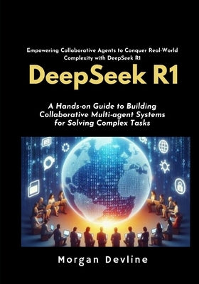 DeepSeek R1: A Hands-on Guide to Building Collaborative Multi-agent Systems for Solving Complex Tasks. by Devline, Morgan