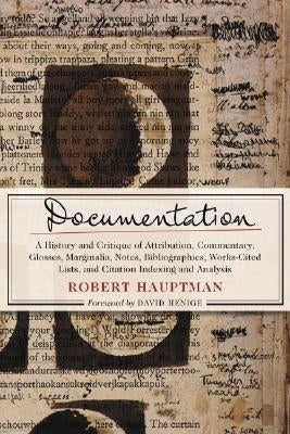 Documentation: A History and Critique of Attribution, Commentary, Glosses, Marginalia, Notes, Bibliographies, Works-Cited Lists, and Citation Indexing by Hauptman, Robert