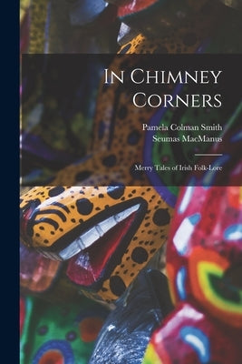 In Chimney Corners: Merry Tales of Irish Folk-Lore by MacManus, Seumas