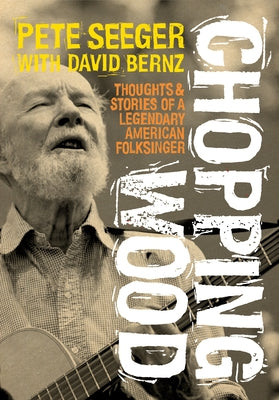 Chopping Wood: Thoughts & Stories of a Legendary American Folksinger by Seeger, Pete