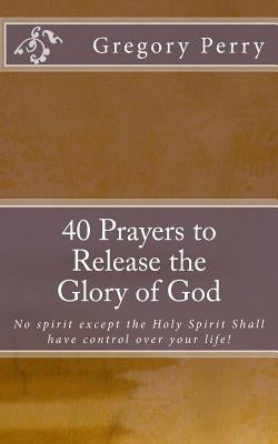 40 Prayers to Release the Glory of God by Perry, Gregory