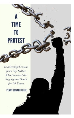 A Time To Protest: Leadership Lessons from My Father Who Survived the Segregated South for 99 Years by Massey, Angela D.