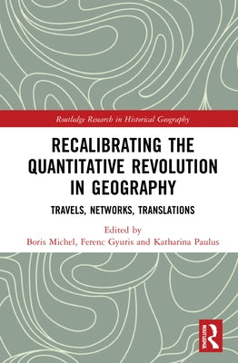 Recalibrating the Quantitative Revolution in Geography: Travels, Networks, Translations by Gyuris, Ferenc