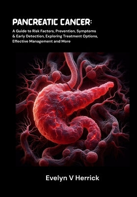 Pancreatic Cancer: A Guide to Risk Factors, Prevention, Symptoms & Early Detection, Exploring Treatment Options, Effective Management and More by V. Herrick, Evelyn